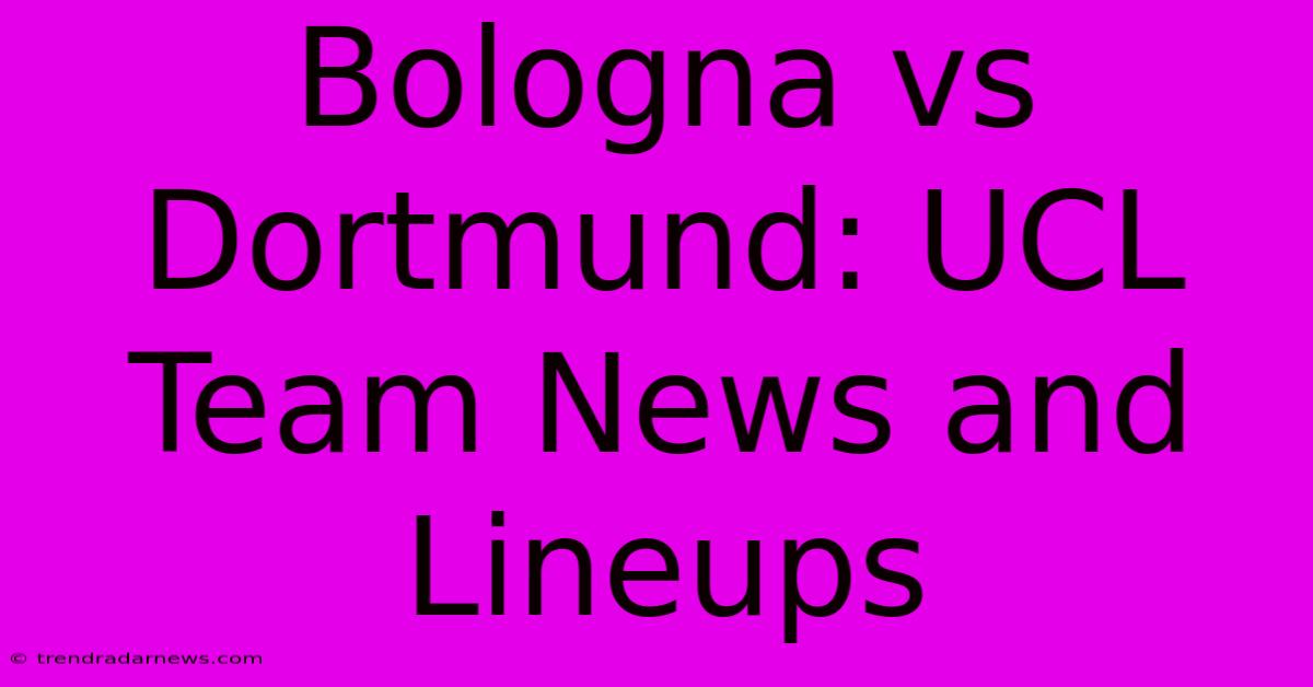 Bologna Vs Dortmund: UCL Team News And Lineups