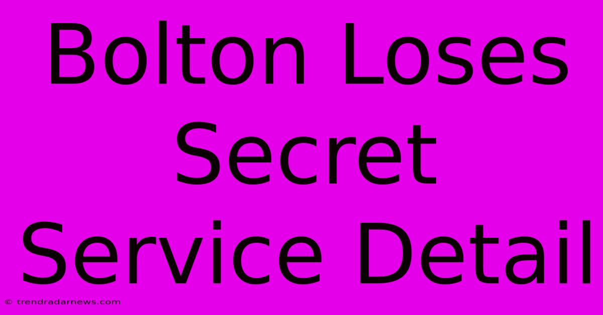 Bolton Loses Secret Service Detail