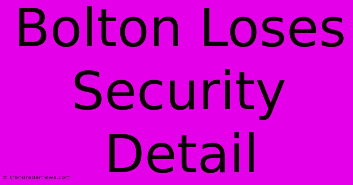 Bolton Loses Security Detail