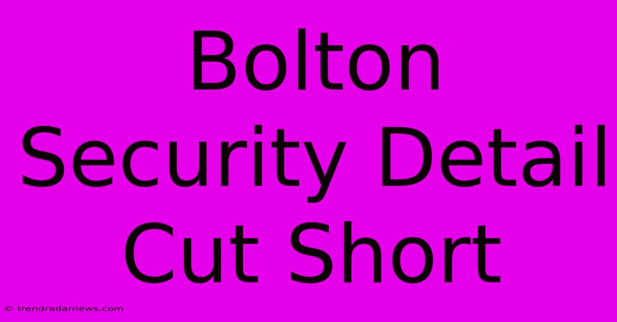 Bolton Security Detail Cut Short