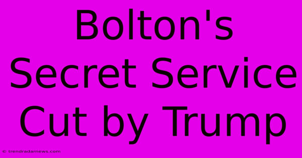 Bolton's Secret Service Cut By Trump