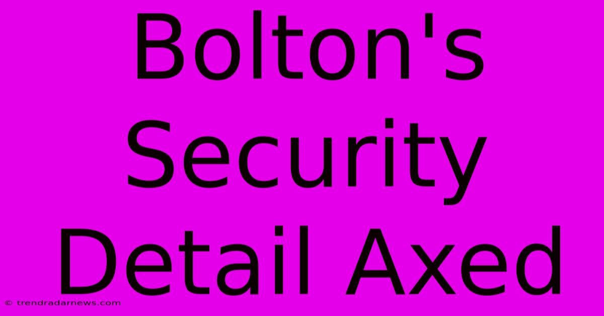 Bolton's Security Detail Axed