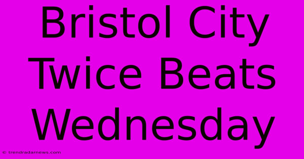 Bristol City Twice Beats Wednesday