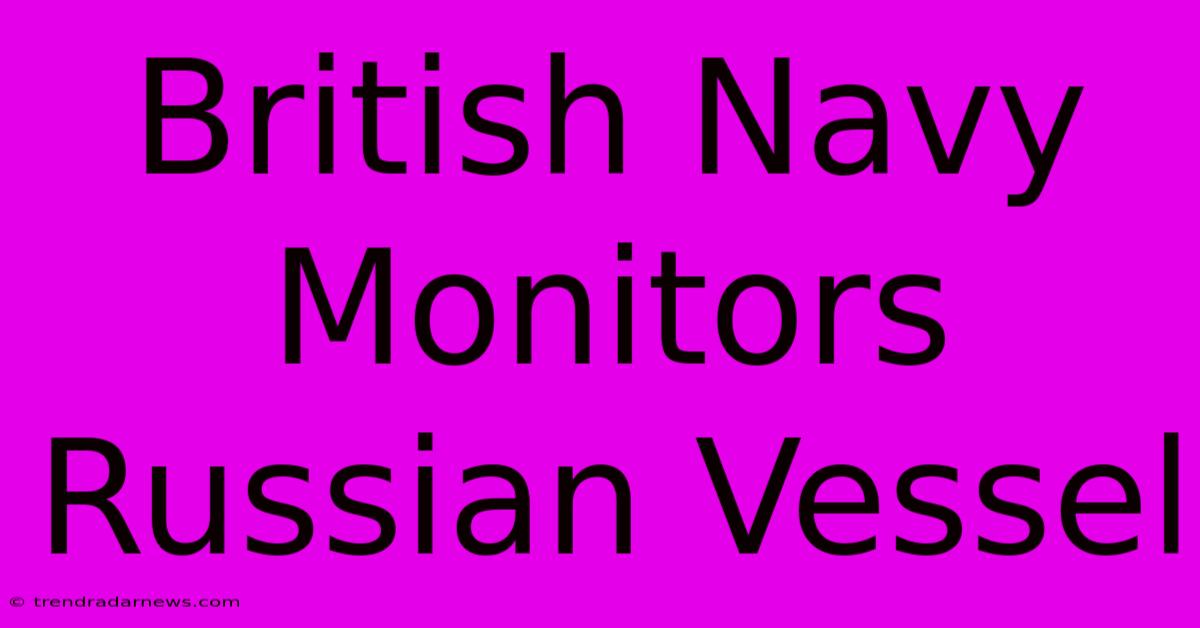 British Navy Monitors Russian Vessel