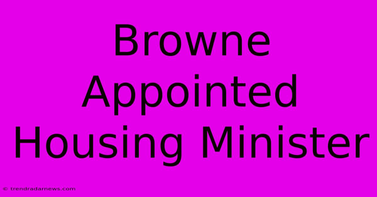 Browne Appointed Housing Minister