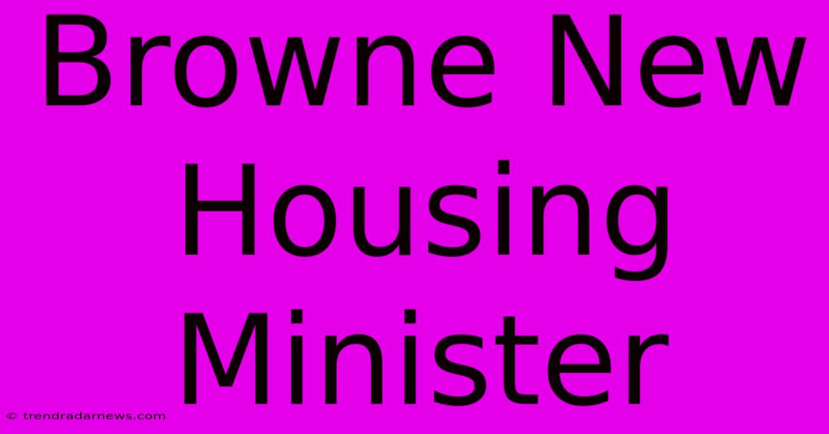 Browne New Housing Minister