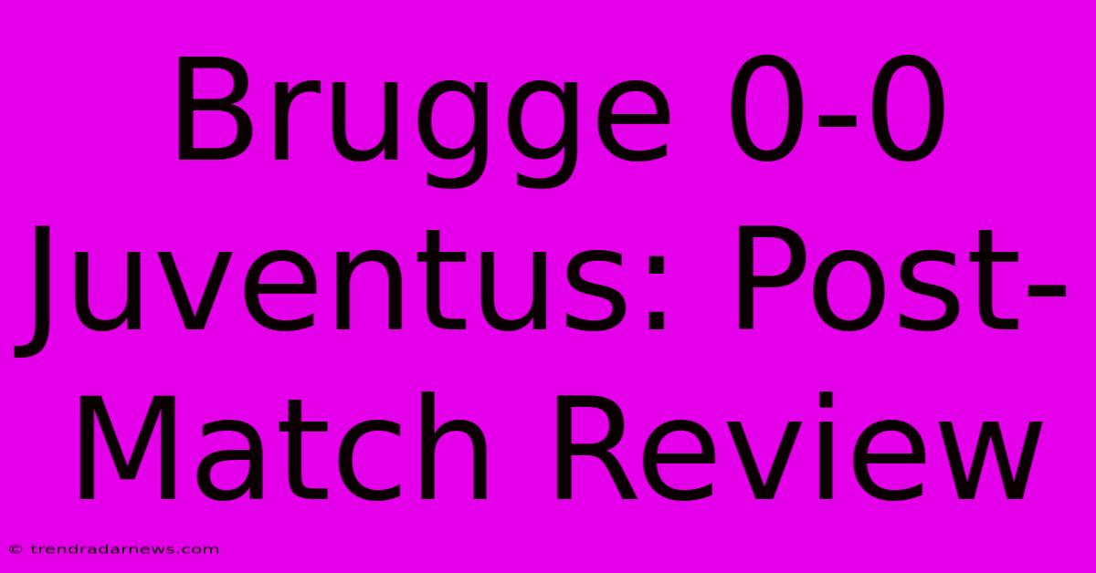 Brugge 0-0 Juventus: Post-Match Review