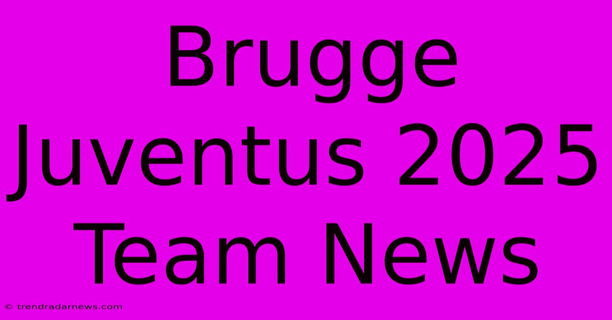 Brugge Juventus 2025 Team News