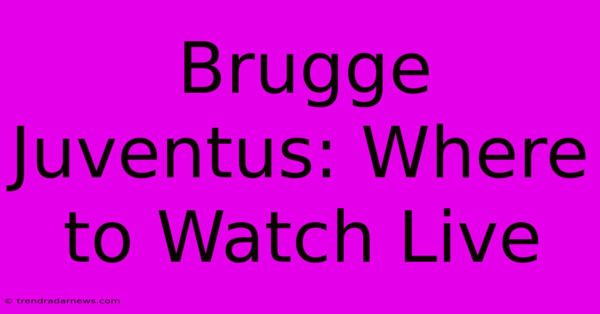 Brugge Juventus: Where To Watch Live