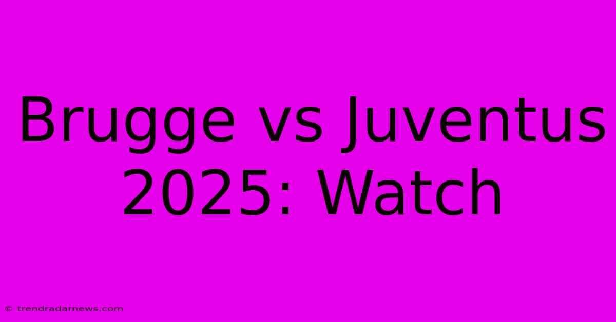 Brugge Vs Juventus 2025: Watch