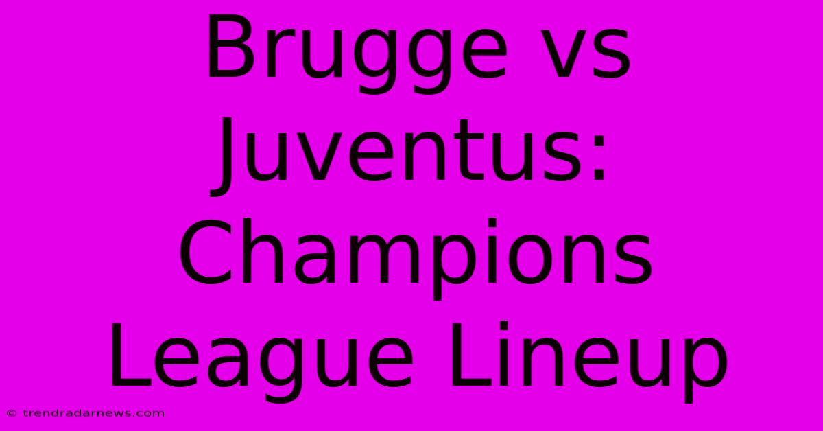 Brugge Vs Juventus: Champions League Lineup