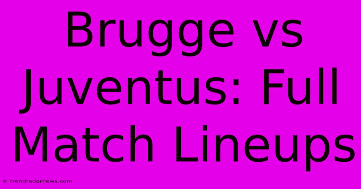 Brugge Vs Juventus: Full Match Lineups