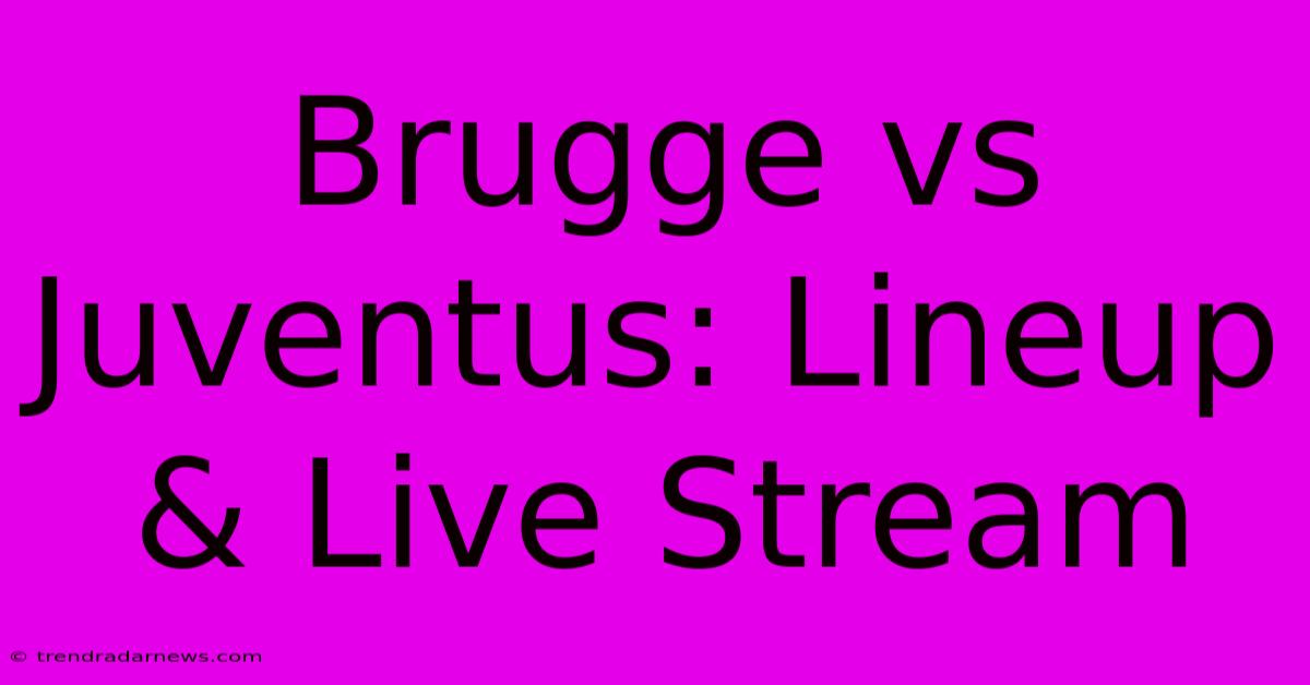 Brugge Vs Juventus: Lineup & Live Stream