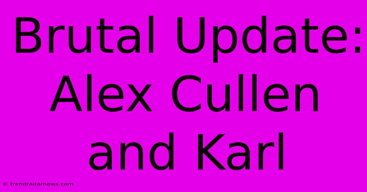 Brutal Update: Alex Cullen And Karl