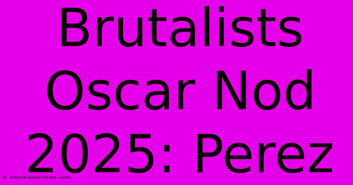 Brutalists Oscar Nod 2025: Perez