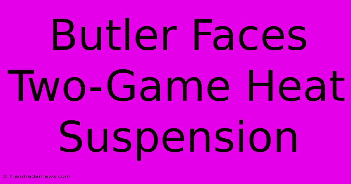 Butler Faces Two-Game Heat Suspension