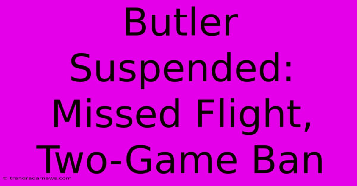 Butler Suspended: Missed Flight, Two-Game Ban