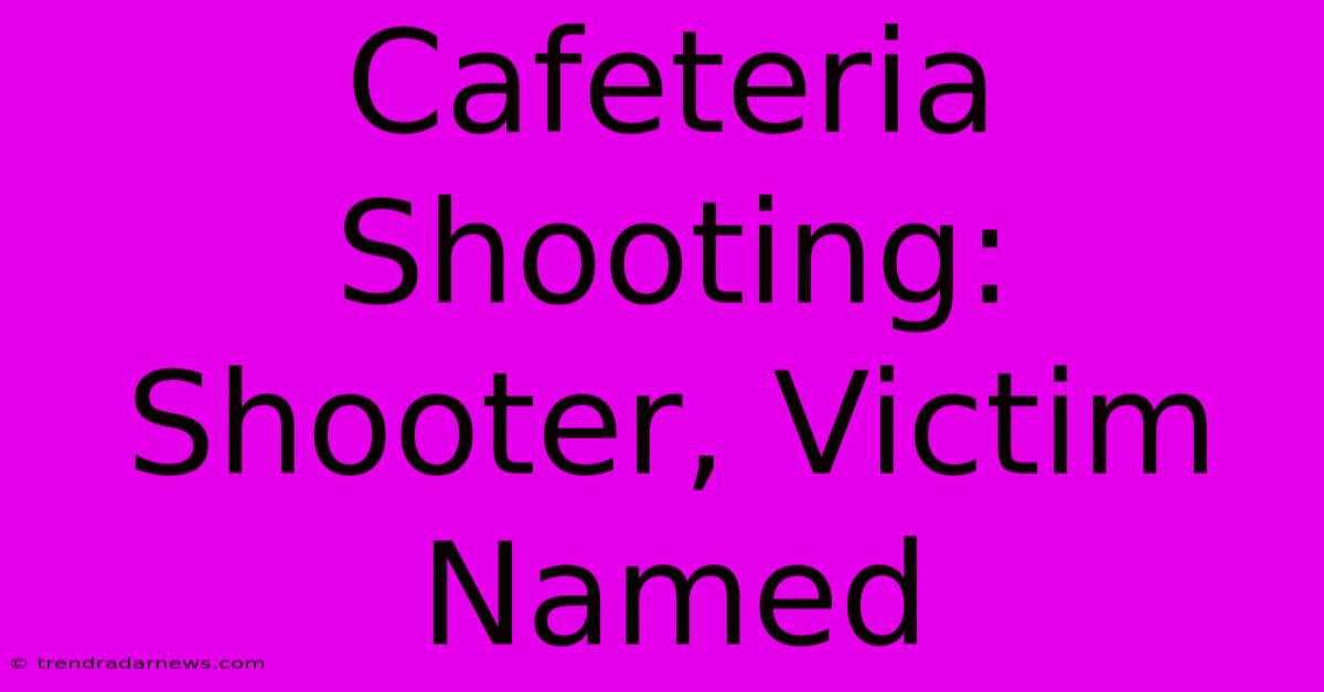 Cafeteria Shooting: Shooter, Victim Named