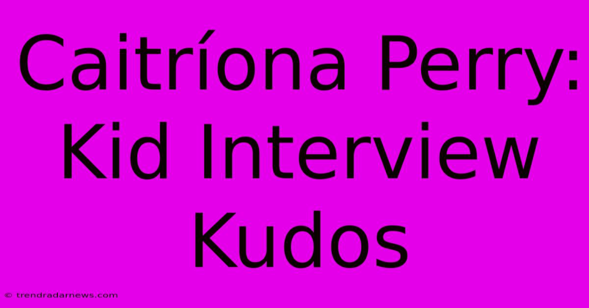 Caitríona Perry: Kid Interview Kudos