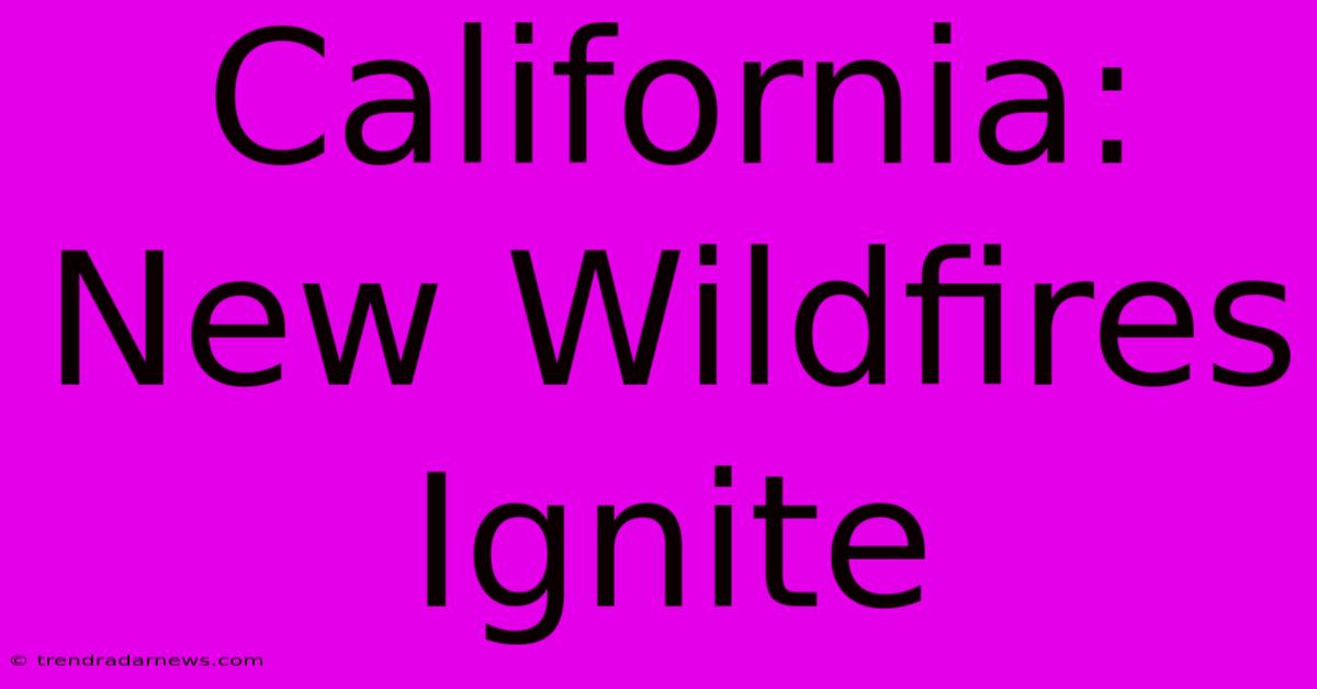 California: New Wildfires Ignite