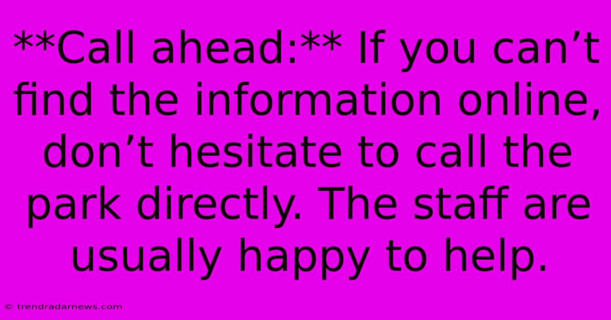 **Call Ahead:** If You Can’t Find The Information Online, Don’t Hesitate To Call The Park Directly. The Staff Are Usually Happy To Help.