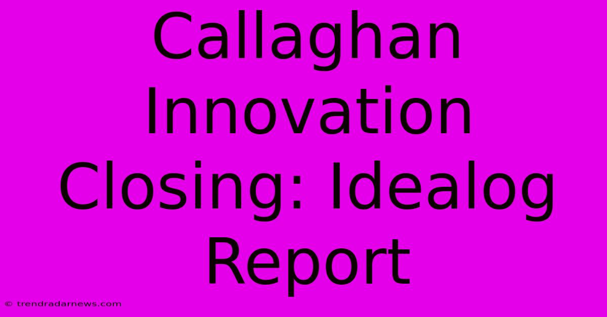 Callaghan Innovation Closing: Idealog Report