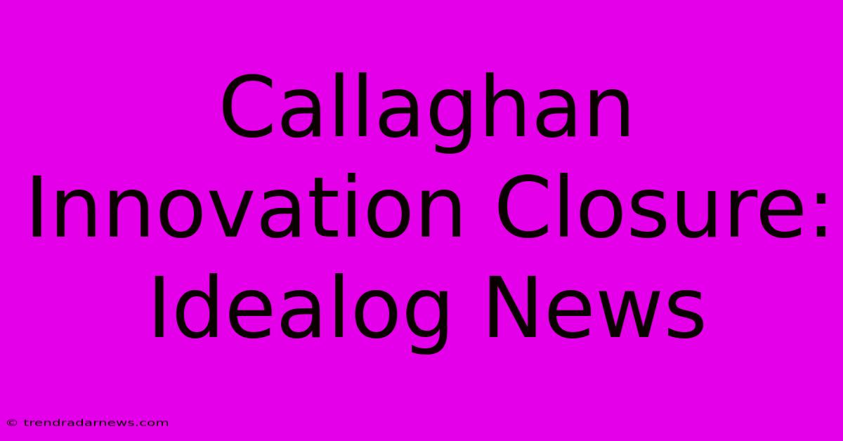 Callaghan Innovation Closure: Idealog News