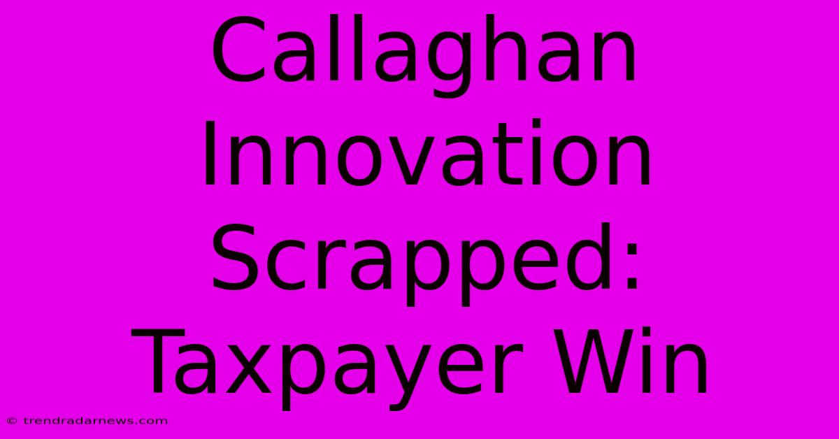 Callaghan Innovation Scrapped: Taxpayer Win