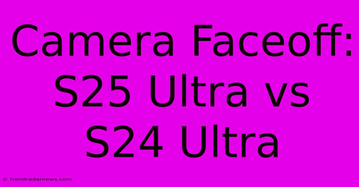 Camera Faceoff: S25 Ultra Vs S24 Ultra