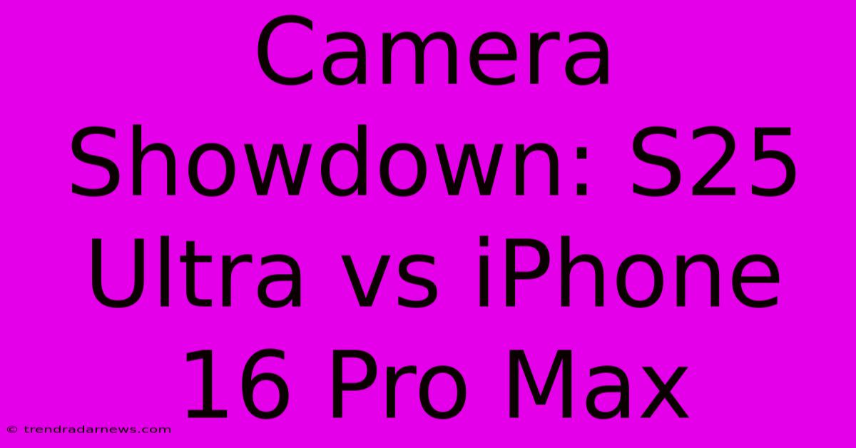 Camera Showdown: S25 Ultra Vs IPhone 16 Pro Max