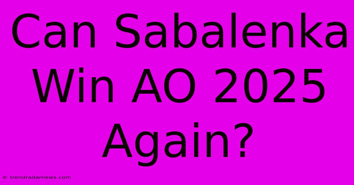 Can Sabalenka Win AO 2025 Again?