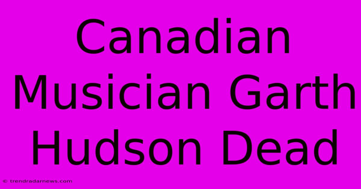 Canadian Musician Garth Hudson Dead