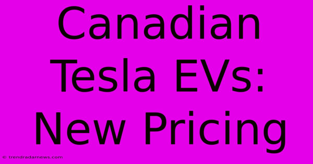 Canadian Tesla EVs: New Pricing