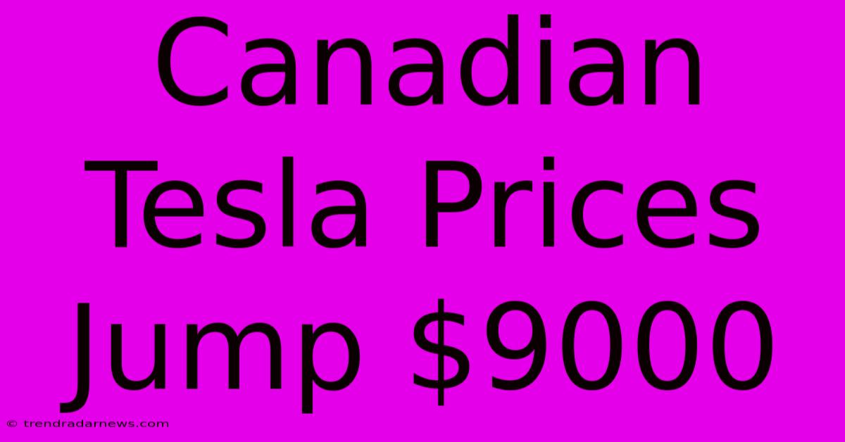 Canadian Tesla Prices Jump $9000