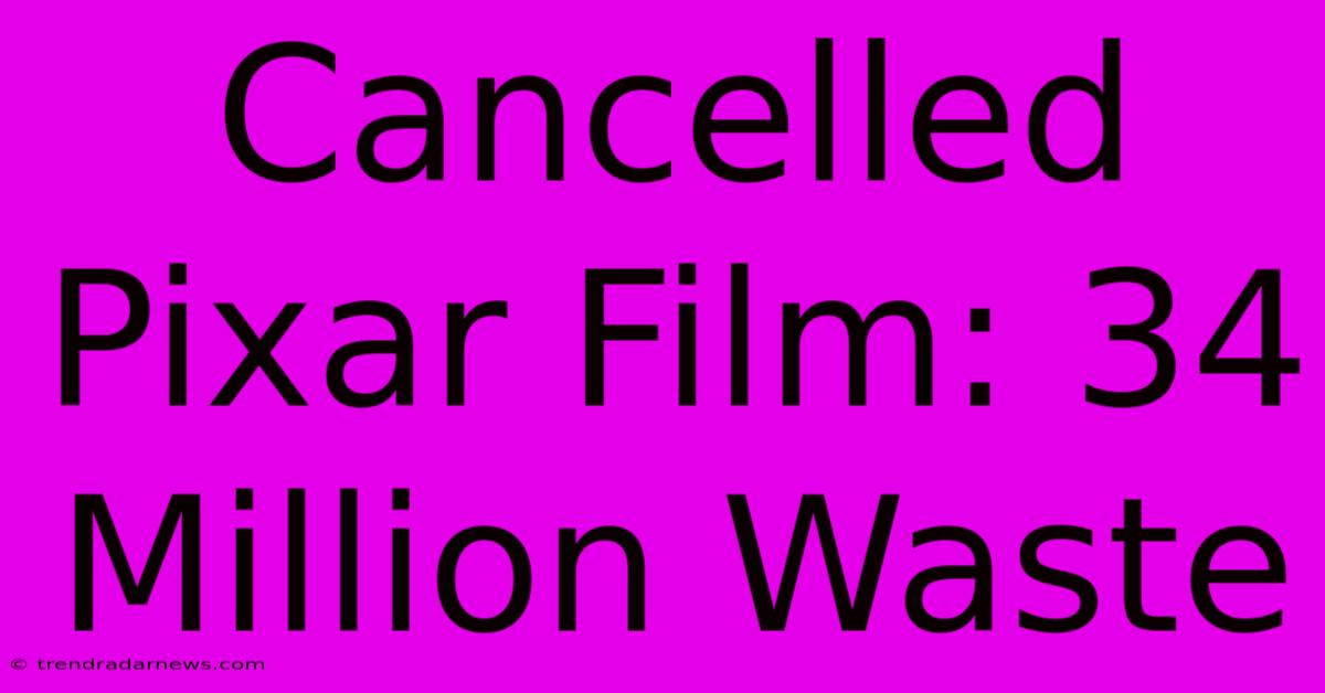 Cancelled Pixar Film: 34 Million Waste