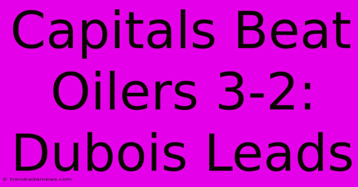 Capitals Beat Oilers 3-2: Dubois Leads