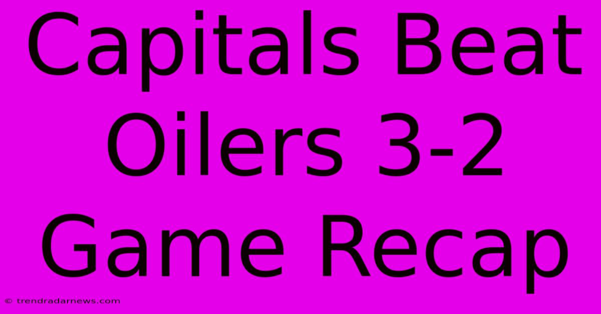 Capitals Beat Oilers 3-2 Game Recap