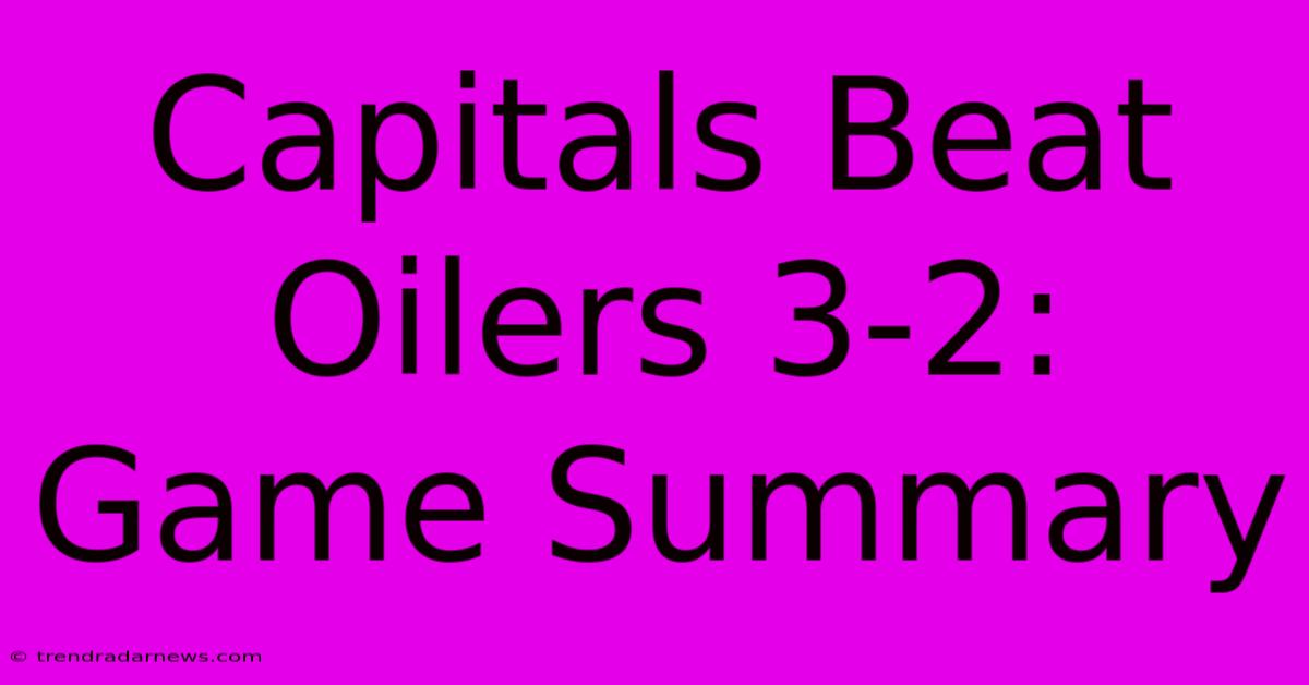 Capitals Beat Oilers 3-2: Game Summary