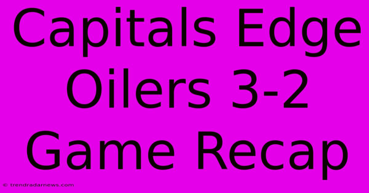 Capitals Edge Oilers 3-2 Game Recap