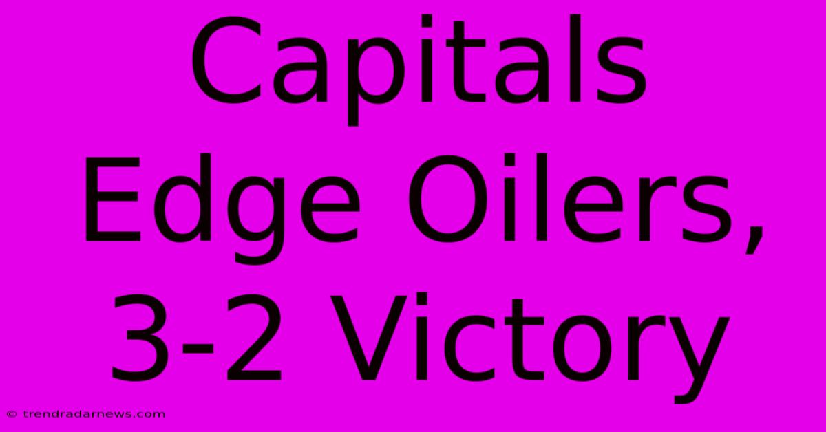 Capitals Edge Oilers, 3-2 Victory