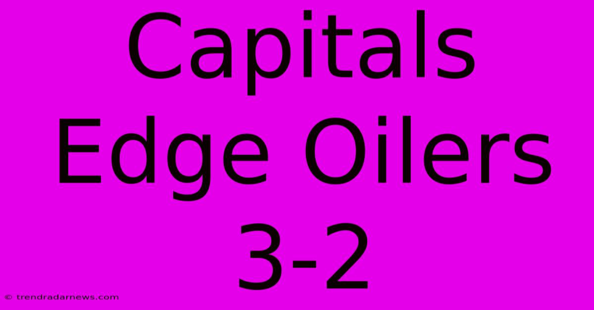 Capitals Edge Oilers 3-2