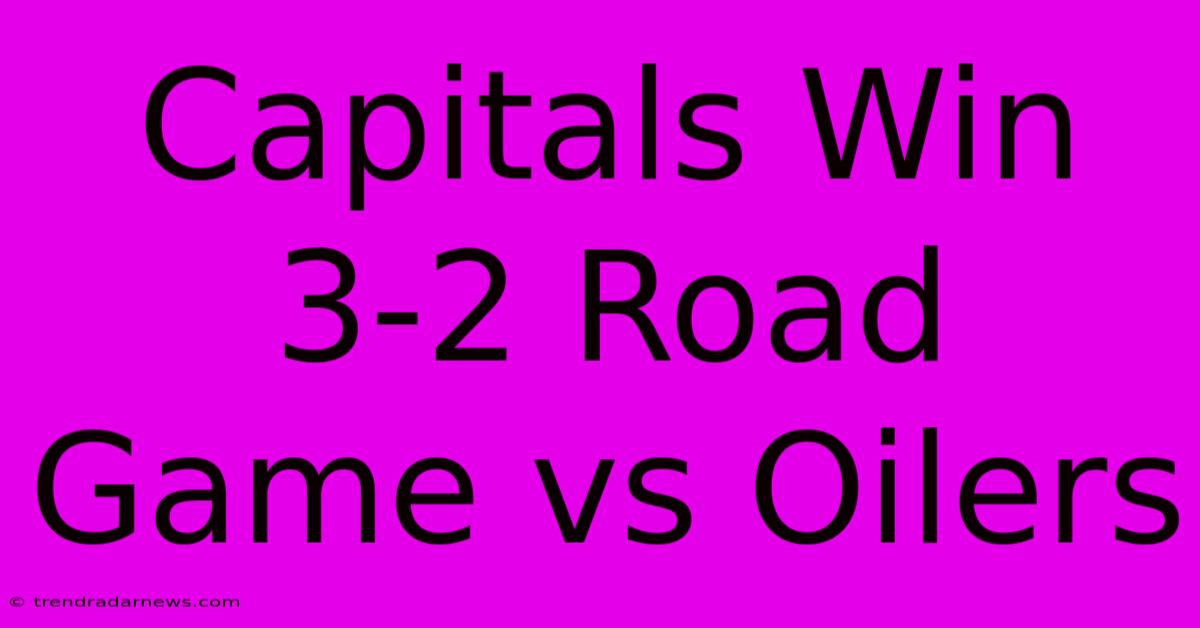 Capitals Win 3-2 Road Game Vs Oilers