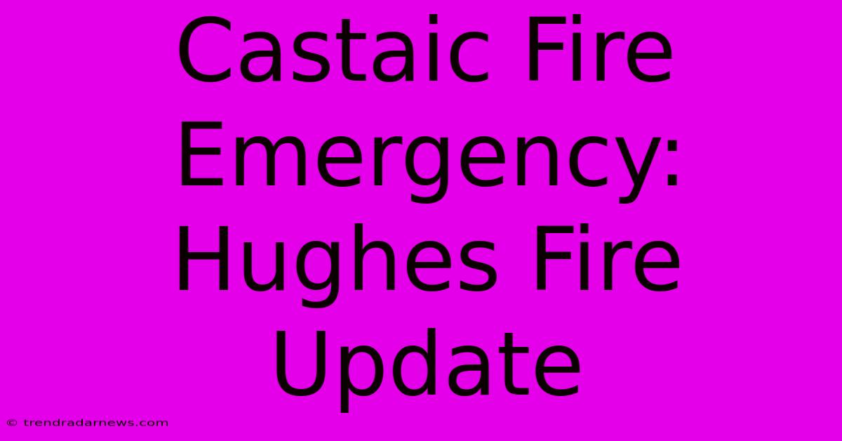 Castaic Fire Emergency: Hughes Fire Update