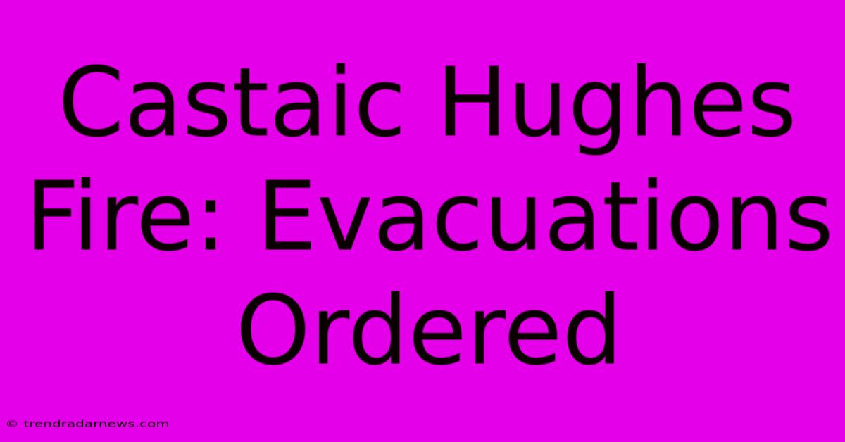 Castaic Hughes Fire: Evacuations Ordered