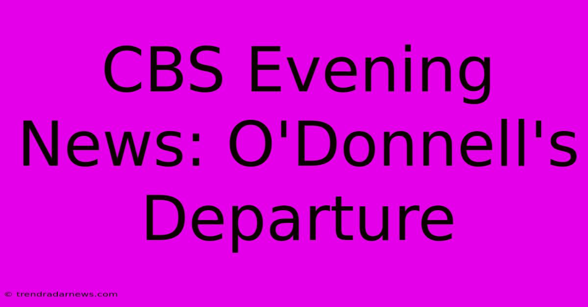 CBS Evening News: O'Donnell's Departure