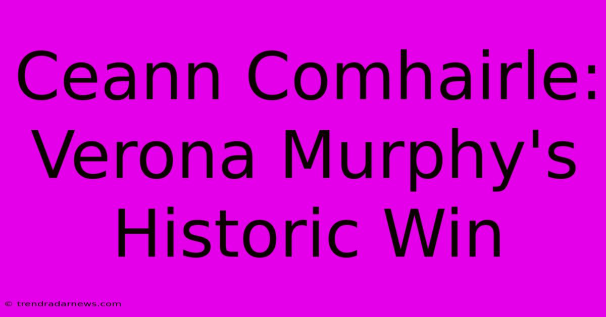 Ceann Comhairle: Verona Murphy's Historic Win