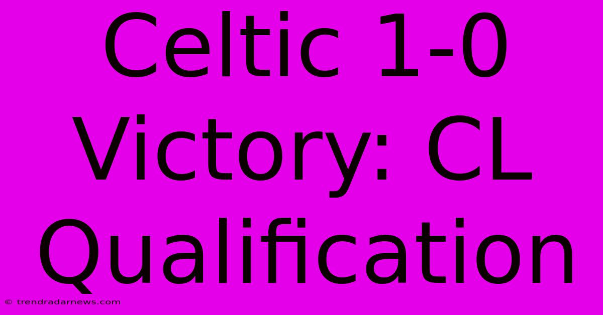 Celtic 1-0 Victory: CL Qualification