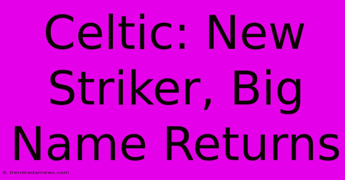 Celtic: New Striker, Big Name Returns