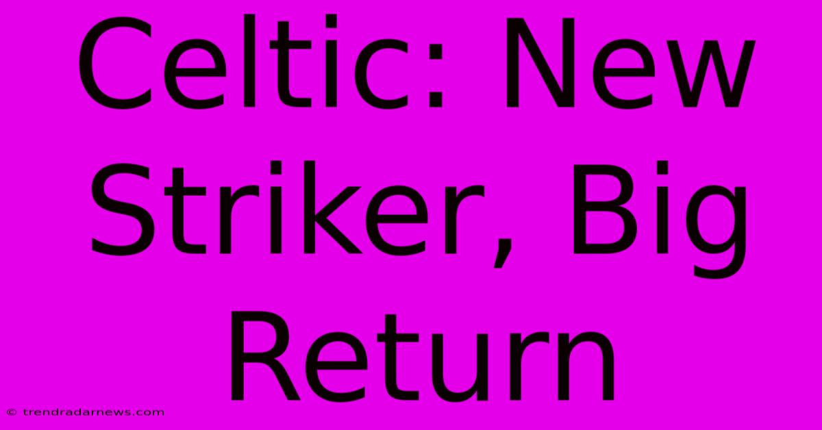 Celtic: New Striker, Big Return