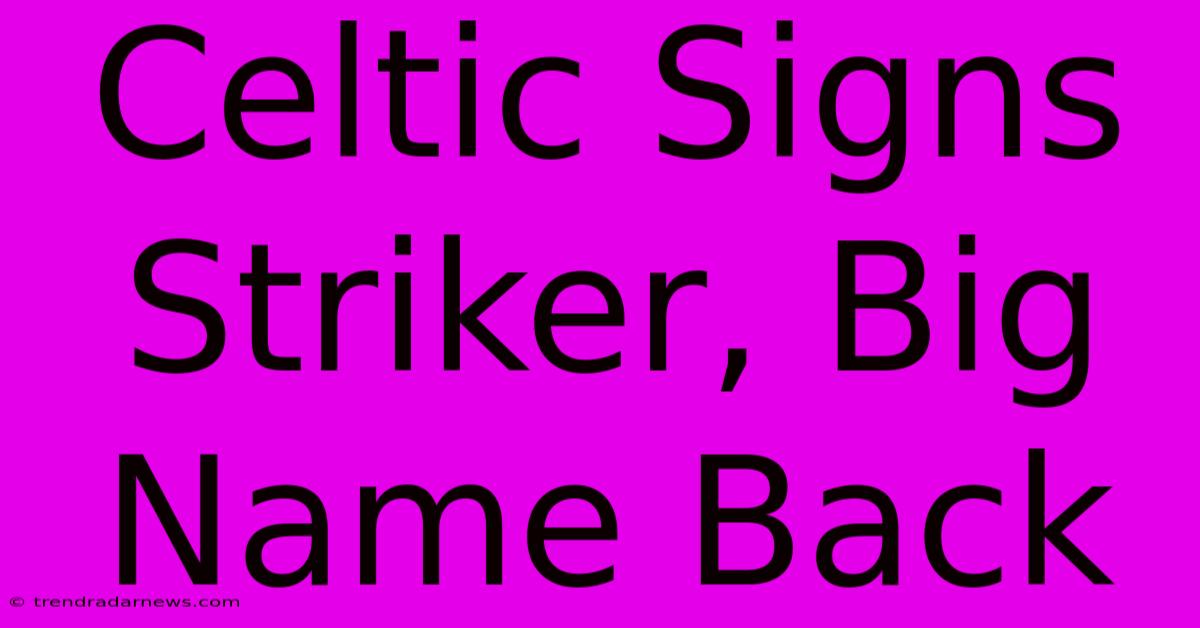 Celtic Signs Striker, Big Name Back